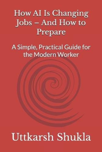 How AI Is Changing Jobs - And How to Prepare: A Simple, Practical Guide for the Modern Worker