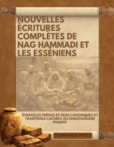 Nouvelles Écritures complètes de Nag Hammadi et les Esséniens: Évangiles perdus et non canoniques et traditions cachées du christianisme primitif
