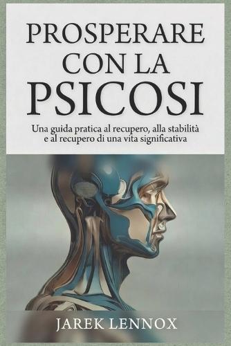 Prosperare Con La Psicosi: Una guida pratica al recupero, alla stabilità e al recupero di una vita significativa