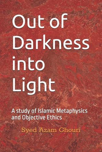 Out of Darkness into Light: A study of Islamic Metaphysics and Objective Ethics