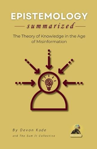 EPISTEMOLOGY Summarized: The Theory of Knowledge in the Age of Misinformation