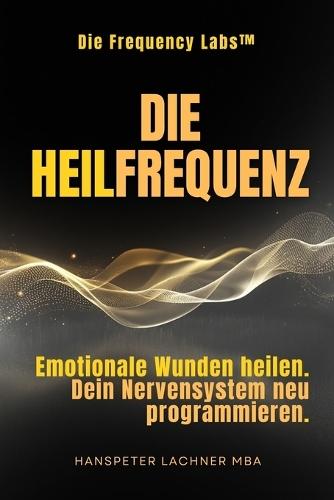 Die Heil-Frequenz: Emotionale Wunden heilen. Dein Nervensystem neu programmieren.