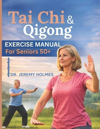 Tai CHI & Qigong Exercise Manual for Seniors 50+: A Safe and Simple 8 - Week Home Program for Balance, Mobility and Relaxation