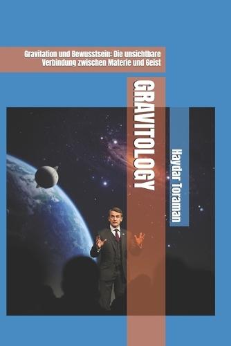 Gravitology: Gravitation und Bewusstsein: Die unsichtbare Verbindung zwischen Materie und Geist