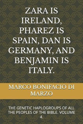Zara Is Ireland, Pharez Is Spain, Dan Is Germany, and Benjamin Is Italy.: The Genetic Haplogroups of All the Peoples of the Bible. Volume 4.