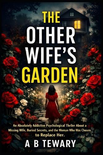 The Other Wife's Garden: An Absolutely Addictive Psychological Thriller About a Missing Wife, Buried Secrets, and the Woman Who Was Chosen to Replace Her