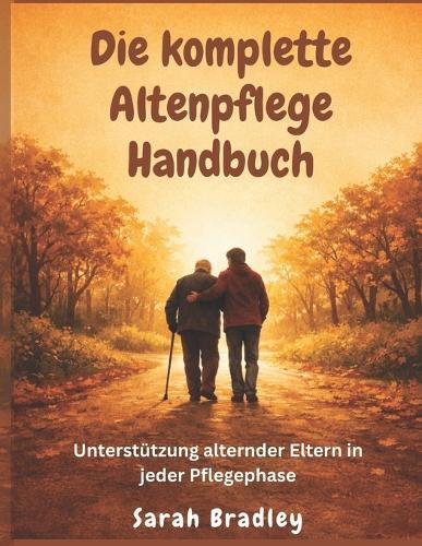 Die komplette Altenpflege Handbuch: Unterstützung alternder Eltern in jeder Pflegephase