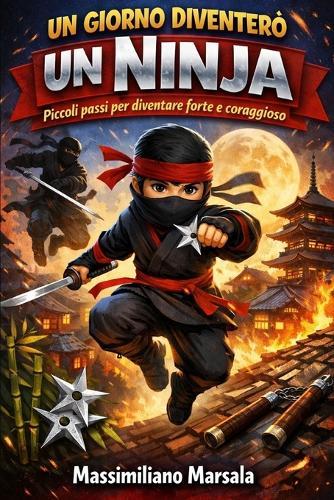 UN GIORNO DIVENTERÒ UN NINJA. Piccoli passi per diventare forte e coraggioso