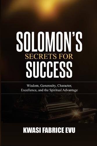 Solomon's Secrets For Success: Wisdom, Generosity, Character, Excellence, and the Spiritual Advantage