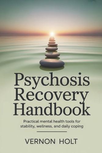 Psychosis Recovery Handbook: Practical Mental Health Tools for Stability, Wellness, and Daily Coping
