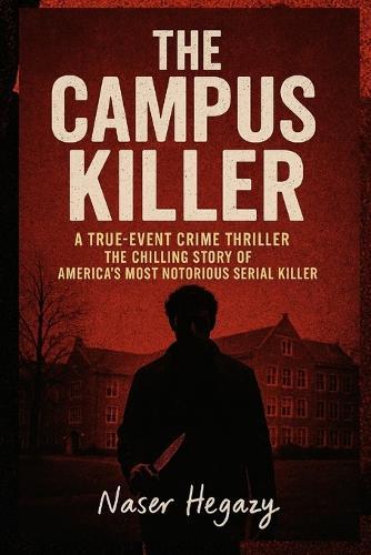 The Campus Killer: A True-Event Crime Thriller: The Chilling Story of America's Most Notorious Serial Killer