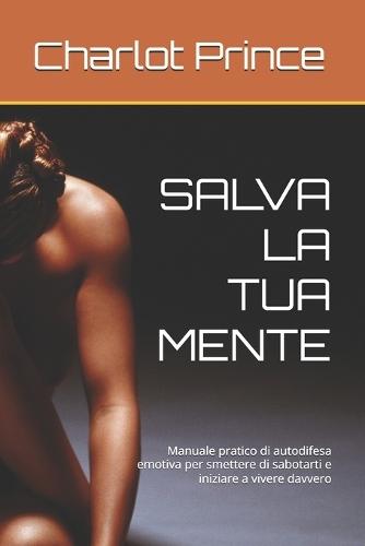 Salva La Tua Mente: Manuale pratico di autodifesa emotiva per smettere di sabotarti e iniziare a vivere davvero