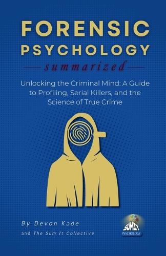 FORENSIC PSYCHOLOGY Summarized: Unlocking the Criminal Mind: A Guide to Profiling, Serial Killers, and the Science of True Crime