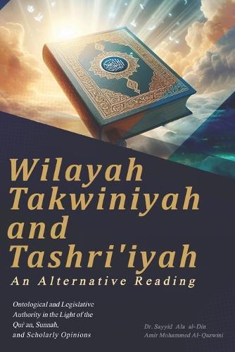 Wilayah Takwiniyah and Tashriʿiyah: An Alternative Reading: Ontological and Legislative Authority in the Light of the Qur'an, Sunnah, and Scholarly Opinions