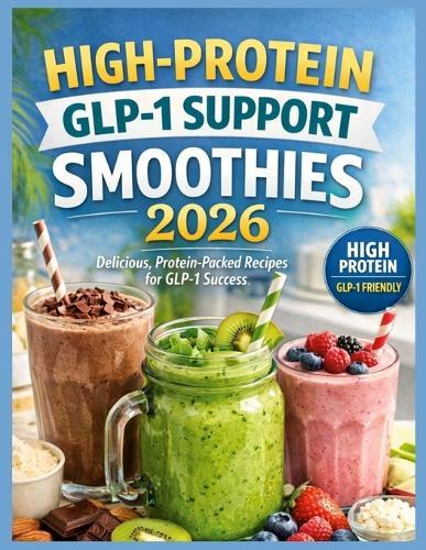 High-Protein GLP-1 Support Smoothies 2026: Quick & Easy High-Protein Smoothie Recipes for GLP-1 Weight Loss, Appetite Control, and Blo