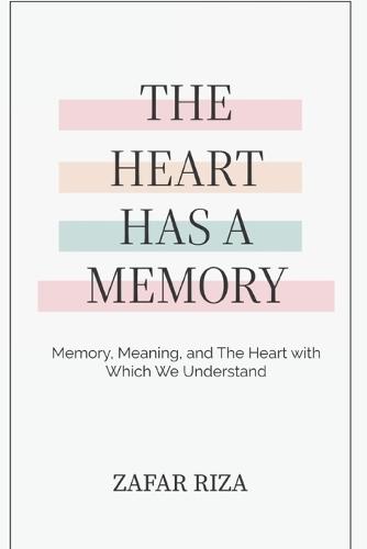 The Heart Has A Memory: Memory, Meaning, and the Heart with Which We Understand