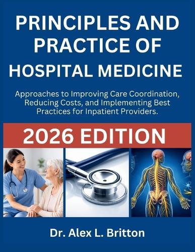 Principles and Practice of Hospital Medicine: Approaches to Improving Care Coordination, Reducing Costs, and Implementing Best Practices for Inpatient Providers.