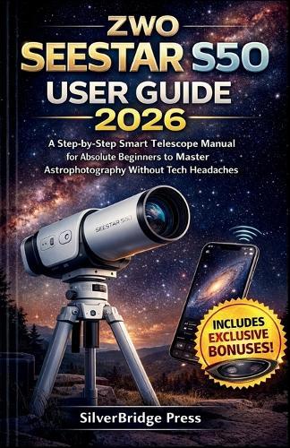 ZWO Seestar S50 User Guide: A Step-by-Step Smart Telescope Manual for Absolute Beginners to Master Astrophotography Without Tech Headaches