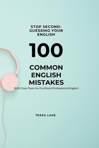 Stop Second-Guessing Your English: 100 Common English Mistakes With Clear Fixes For Confident Professional English