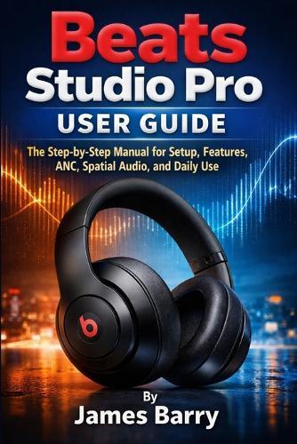 Beats Studio Pro User Guide: The Step-by-Step Manual for Setup, Features, ANC, Spatial Audio, and Daily Use