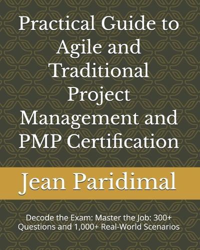 Practical Guide to Agile and Traditional Project Management and PMP Certification: Master the Job: 300+ Questions and 1,000+ Real-World Scenarios