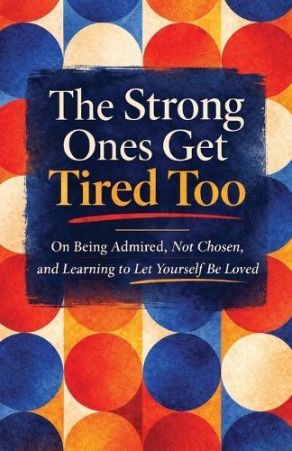 The Strong Ones Get Tired Too: On Being Admired, Not Chosen, and Learning to Let Yourself Be Loved