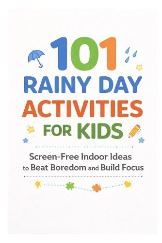 101 Rainy Day Activities for Kids: Screen-Free Indoor Ideas to Beat Boredom and Build Focus