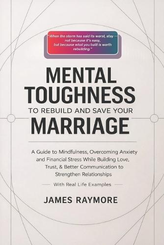 Mental Toughness To Rebuild And Save Your Marriage: A Guide to Mindfulness, Overcoming Anxiety and Financial Stress While Building Love, Trust, & Better Communication to Strengthen Relationships