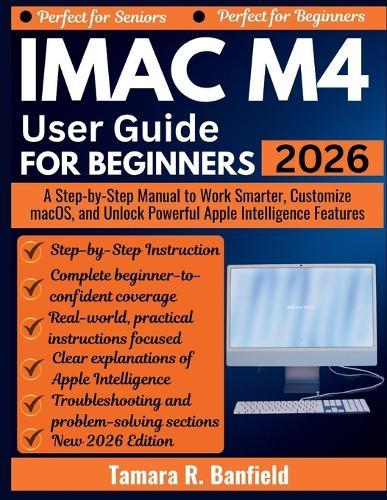 iMac M4 User Guide for Beginners 2026: A Step-by-Step Manual to Work Smarter, Customize macOS, and Unlock Powerful Apple Intelligence Features