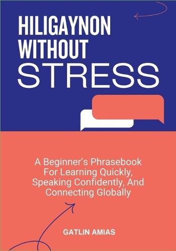 Hiligaynon Without Stress: A Beginner's Phrasebook For Learning Quickly, Speaking Confidently, And Connecting Globally