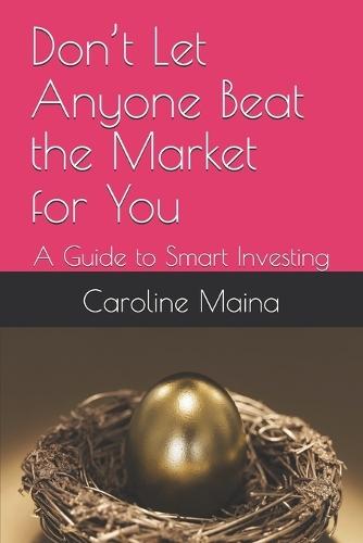 Don't Let Anyone Beat the Market for You: A Guide to Smart Investing