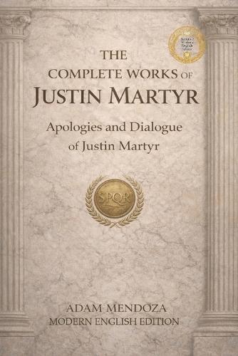 The Complete Works of Justin Martyr Modern English Edition: The Apologies and Dialogue of Justin Martyr