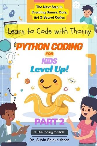 Python Coding for Kids Level Up!: The Next Step in Creating Games, Bots, Art & Secret Codes