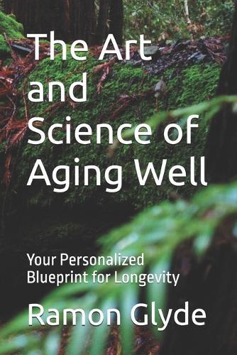 The Art and Science of Aging Well: Your Personalized Blueprint for Longevity