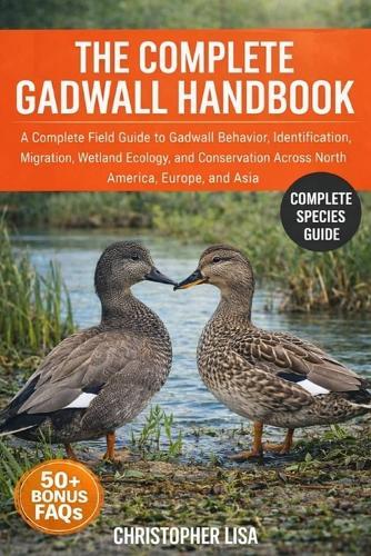 The Complete Gadwall Handbook: A Complete Field Guide to Gadwall Behavior, Identification, Migration, Wetland Ecology, and Conservation Across North America, Europe, and Asia
