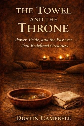 The Towel and the Throne: Power, Pride, and the Passover That Redefined Greatness