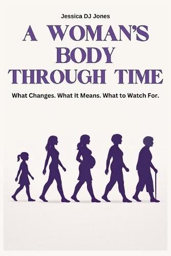 A Woman's Body Through Time: What Changes. What It Means. What to Watch For.