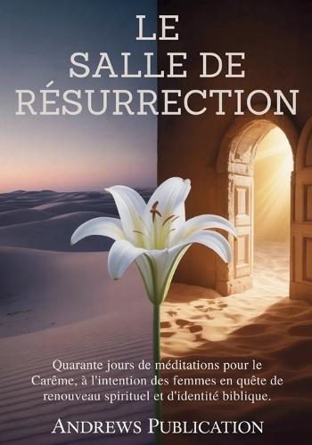 Le Salle de Résurrection: Quarante jours de méditations pour le Carême, à l'intention des femmes en quête de renouveau spirituel et d'identité biblique.