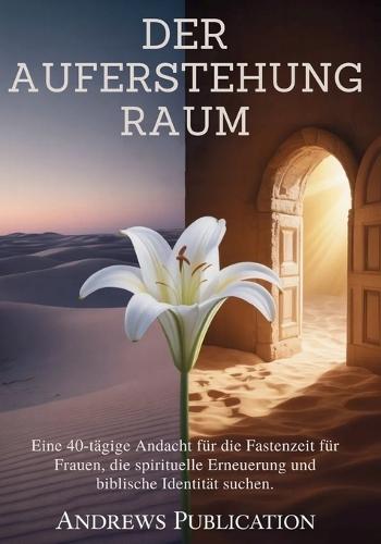 Der Auferstehung Raum: Eine 40-tägige Andacht für die Fastenzeit für Frauen, die spirituelle Erneuerung und biblische Identität suchen.