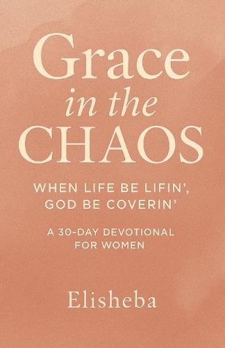 Grace In The Chaos: When Life be Lifn', God be Coverin'