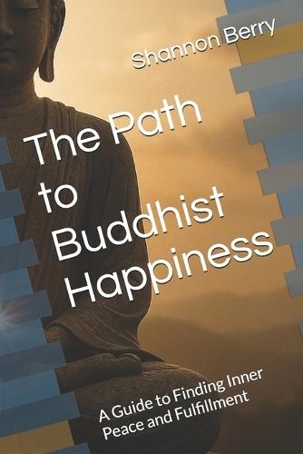 The Path to Buddhist Happiness: A Guide to Finding Inner Peace and Fulfillment