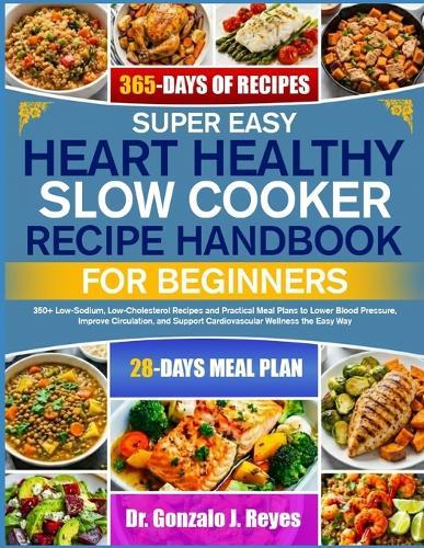 Super Easy Heart Healthy Slow Cooker Recipe Handbook for Beginners: 350+ Low-Sodium, Low-Cholesterol Recipes and Practical Meal Plans to Lower Blood Pressure, Improve Circulation, and Support Cardiovascular Wellness the Easy Way