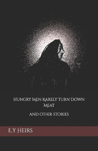 Hungry Men Rarely Turn Down Meat: and other stories