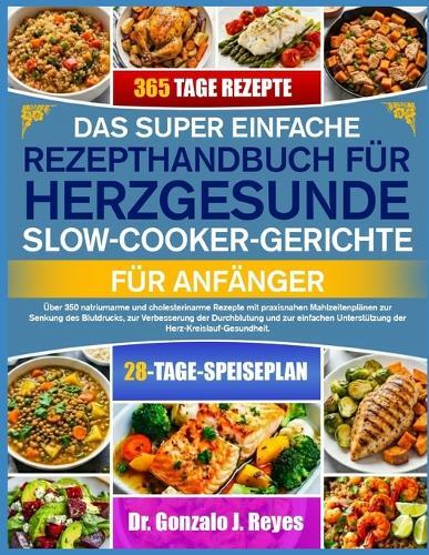 Das Super Einfache Rezepthandbuch Für Herzgesunde Slow-Cooker-Gerichte Für Anfänger: Über 350 natriumarme und cholesterinarme Rezepte mit praxisnahen Mahlzeitenplänen zur Senkung des Blutdrucks, zur Verbesserung der Durchblutung und zur einfachen
