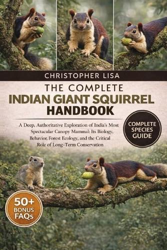 The Complete Indian Giant Squirrel Handbook: A Deep, Authoritative Exploration of India's Most Spectacular Canopy Mammal: Its Biology, Behavior, Forest Ecology, and the Critical Role of Long-Term Conservation