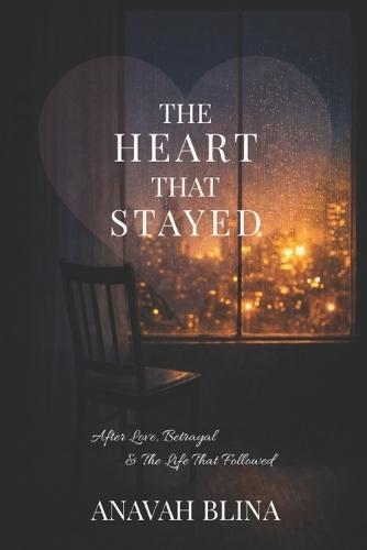 The Heart That Stayed: After Love, Betrayal & the Life That Followed