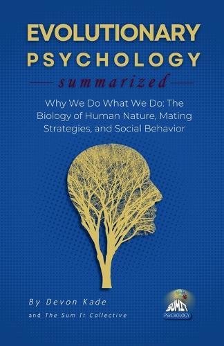 EVOLUTIONARY PSYCHOLOGY Summarized: Why We Do What We Do: The Biology of Human Nature, Mating Strategies, and Social Behavior