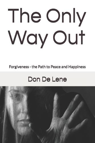 The Only Way Out: Forgiveness - the Path to Peace and Happiness