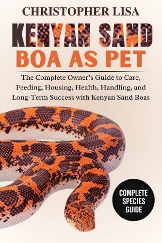 Kenyan Sand Boa as Pets: The Complete Owner's Guide to Care, Feeding, Housing, Health, Handling, and Long-Term Success with Kenyan Sand Boas