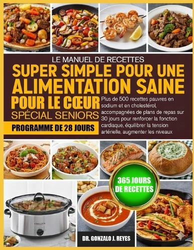 Le Manuel de Recettes Super Simple Pour Une Alimentation Saine Pour Le Coeur Spécial Seniors: Plus de 500 recettes pauvres en sodium et en cholestérol, accompagnées de plans de repas sur 30 jours pour renforcer la fonction cardiaque, équilibrer la